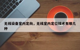 无线设备室内定向，无线室内定位技术有哪几种
