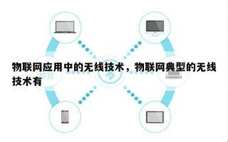 物联网应用中的无线技术，物联网典型的无线技术有