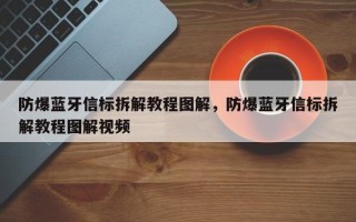 防爆蓝牙信标拆解教程图解，防爆蓝牙信标拆解教程图解视频