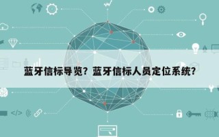 蓝牙信标导览？蓝牙信标人员定位系统？