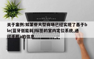 关于案例:如某些大型商场已经实现了基于ble(蓝牙低能耗)标签的室内定位系统,通过手机a的信息