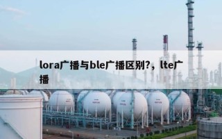 lora广播与ble广播区别?，lte广播