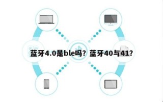 蓝牙4.0是ble吗？蓝牙40与41？