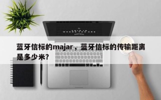 蓝牙信标的majar，蓝牙信标的传输距离是多少米？