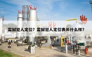 监狱犯人定位？监狱犯人定位表长什么样？