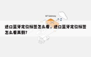 进口蓝牙定位标签怎么看，进口蓝牙定位标签怎么看真假？