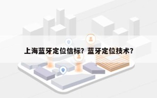 上海蓝牙定位信标？蓝牙定位技术？