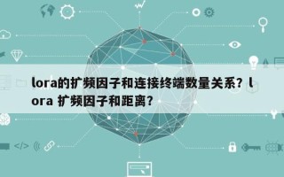 lora的扩频因子和连接终端数量关系？lora 扩频因子和距离？