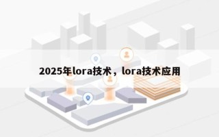 2025年lora技术，lora技术应用