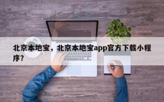 北京本地宝，北京本地宝app官方下载小程序？