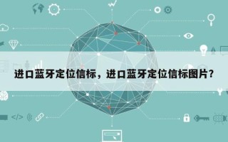 进口蓝牙定位信标，进口蓝牙定位信标图片？