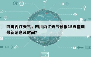 四川内江天气，四川内江天气预报15天查询最新消息及时间？