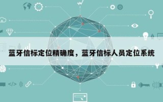 蓝牙信标定位精确度，蓝牙信标人员定位系统