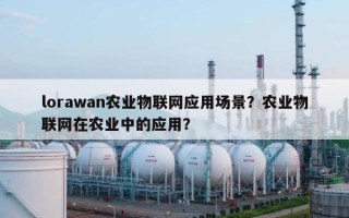 lorawan农业物联网应用场景？农业物联网在农业中的应用？