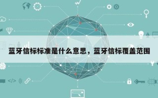 蓝牙信标标准是什么意思，蓝牙信标覆盖范围