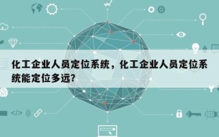 化工企业人员定位系统，化工企业人员定位系统能定位多远？