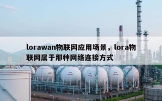 lorawan物联网应用场景，lora物联网属于那种网络连接方式