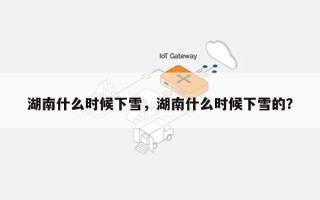 湖南什么时候下雪，湖南什么时候下雪的？