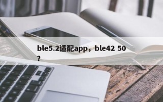 ble5.2适配app，ble42 50？