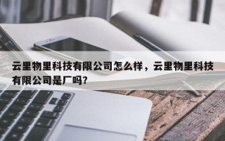 云里物里科技有限公司怎么样，云里物里科技有限公司是厂吗？