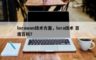 lorawan技术方案，lora技术 百度百科？
