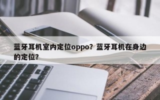 蓝牙耳机室内定位oppo？蓝牙耳机在身边的定位？