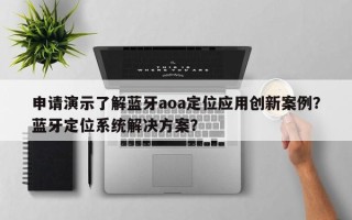 申请演示了解蓝牙aoa定位应用创新案例？蓝牙定位系统解决方案？