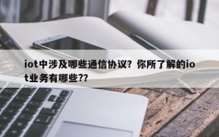 iot中涉及哪些通信协议？你所了解的iot业务有哪些?？