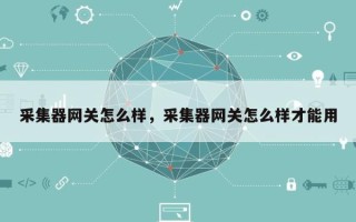 采集器网关怎么样，采集器网关怎么样才能用