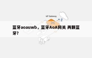 蓝牙aoauwb，蓝牙AoA网关 两颗蓝牙？