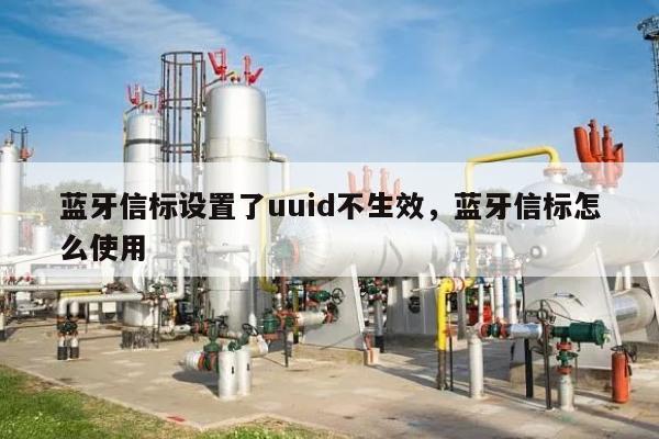 蓝牙信标设置了uuid不生效，蓝牙信标怎么使用-第1张图片