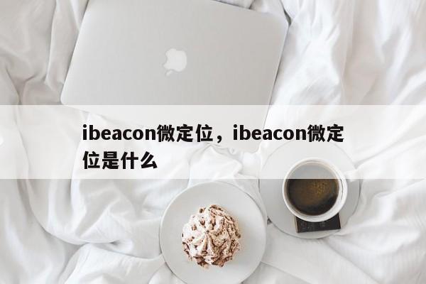 ibeacon微定位，ibeacon微定位是什么-第1张图片