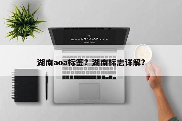 湖南aoa标签？湖南标志详解？-第1张图片