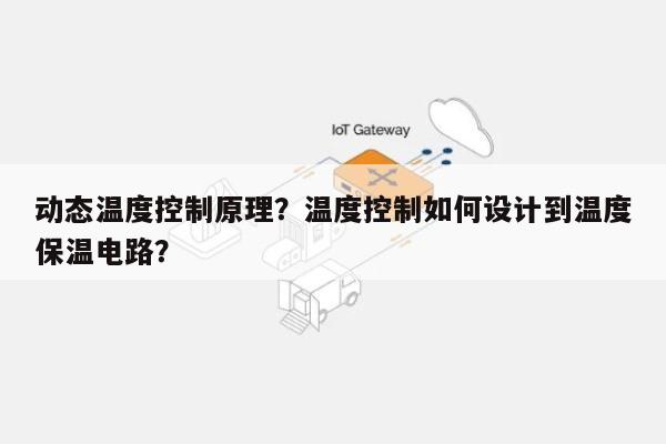 动态温度控制原理?温度控制如何设计到温度保温电路?-第1张图片 动态温度控制原理?温度控制如何设计到温度保温电路?-第1张图片