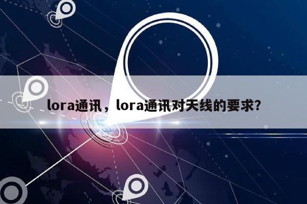 lora通讯，lora通讯对天线的要求？-第1张图片