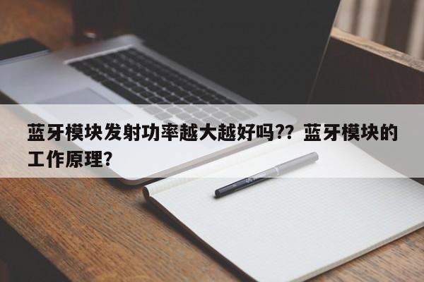 蓝牙模块发射功率越大越好吗?？蓝牙模块的工作原理？-第1张图片