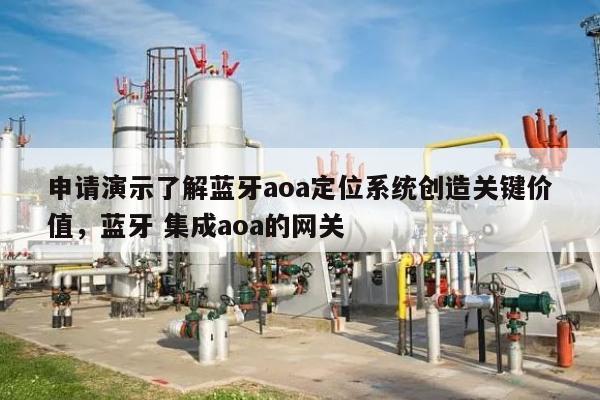 申请演示了解蓝牙aoa定位系统创造关键价值，蓝牙 集成aoa的网关-第1张图片