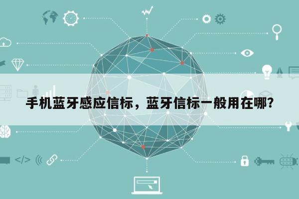 手机蓝牙感应信标，蓝牙信标一般用在哪？-第1张图片