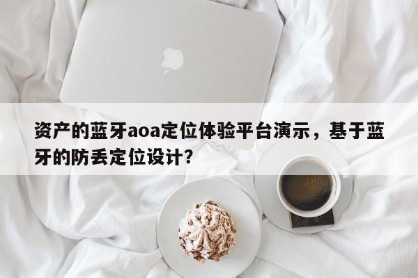 资产的蓝牙aoa定位体验平台演示，基于蓝牙的防丢定位设计？-第1张图片