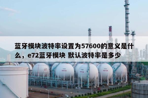 蓝牙模块波特率设置为57600的意义是什么，e72蓝牙模块 默认波特率是多少-第1张图片