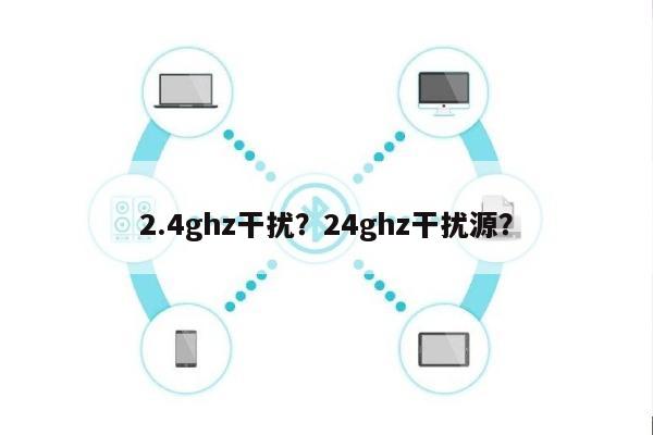2.4ghz干扰?24ghz干扰源?-第1张图片 2.4ghz干扰?24ghz干扰源?-第1张图片