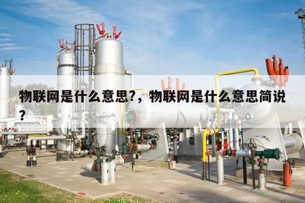物联网是什么意思?，物联网是什么意思简说？-第1张图片