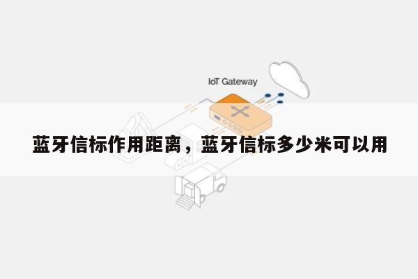 蓝牙信标作用距离，蓝牙信标多少米可以用-第1张图片