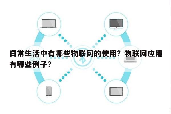 日常生活中有哪些物联网的使用？物联网应用有哪些例子？-第1张图片