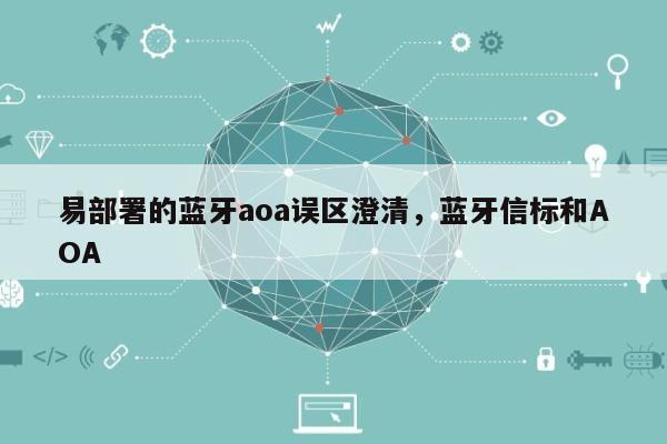 易部署的蓝牙aoa误区澄清，蓝牙信标和AOA-第1张图片