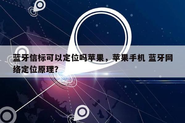 蓝牙信标可以定位吗苹果，苹果手机 蓝牙网络定位原理？-第1张图片