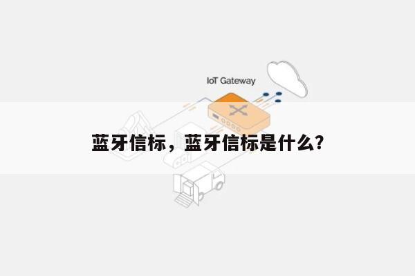 蓝牙信标，蓝牙信标是什么？-第1张图片