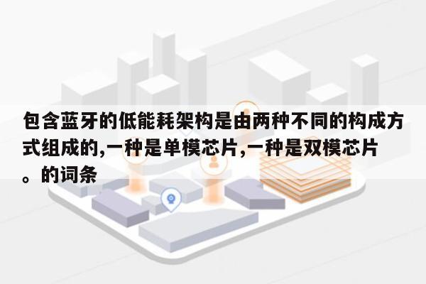 包含蓝牙的低能耗架构是由两种不同的构成方式组成的,一种是单模芯片,一种是双模芯片。的词条-第1张图片