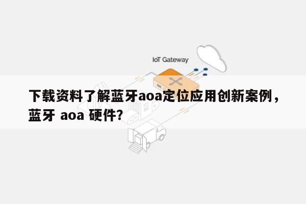 下载资料了解蓝牙aoa定位应用创新案例,蓝牙 aoa 硬件?-第1张图片 下载资料了解蓝牙aoa定位应用创新案例,蓝牙 aoa 硬件?-第1张图片