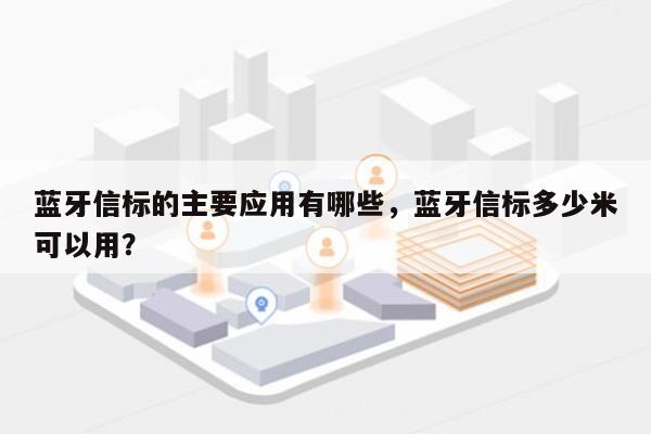 蓝牙信标的主要应用有哪些，蓝牙信标多少米可以用？-第1张图片